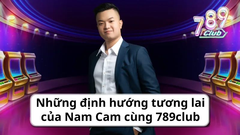 Những định hướng tương lai của Nam Cam cùng 789club