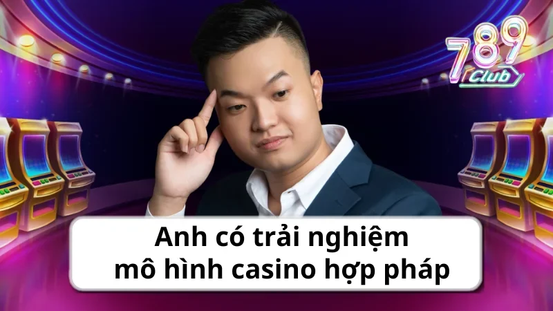 Anh có trải nghiệm mô hình casino hợp pháp